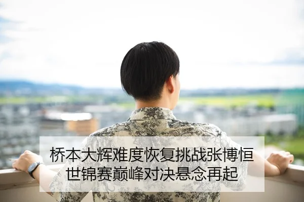 桥本大辉难度恢复挑战张博恒 世锦赛巅峰对决悬念再起