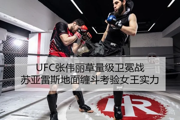 UFC张伟丽草量级卫冕战 苏亚雷斯地面缠斗考验女王实力
